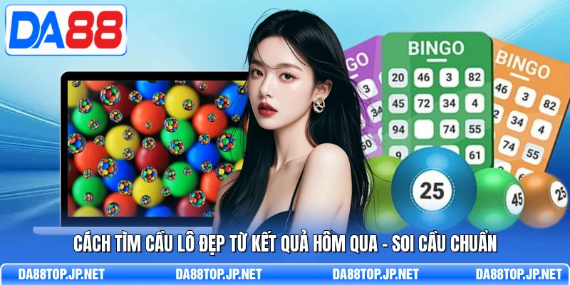 Cách Tìm Cầu Lô Đẹp Từ Kết Quả Hôm Qua - Soi Cầu Chuẩn