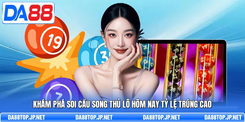 Khám phá soi cầu song thủ lô hôm nay tỷ lệ trúng cao